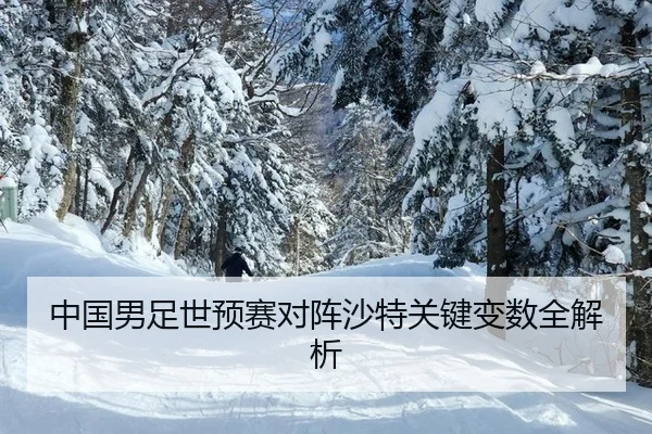 中国男足世预赛对阵沙特关键变数全解析
